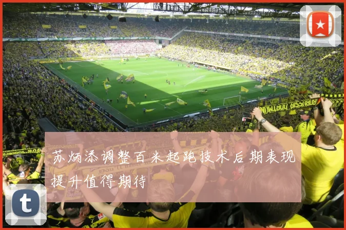 苏炳添调整百米起跑技术后期表现提升值得期待